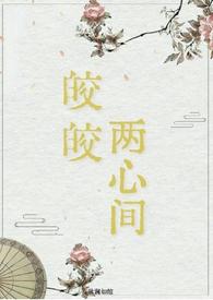 皎皎两心间(仙侠 破镜重圆1v1H) 作者秋澜如绾