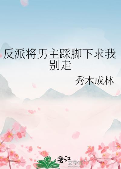 反派将男主踩脚下求我别走作者秀木成林