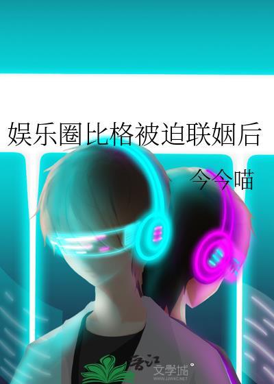 娱乐圈比格被迫联姻后全文免费阅读