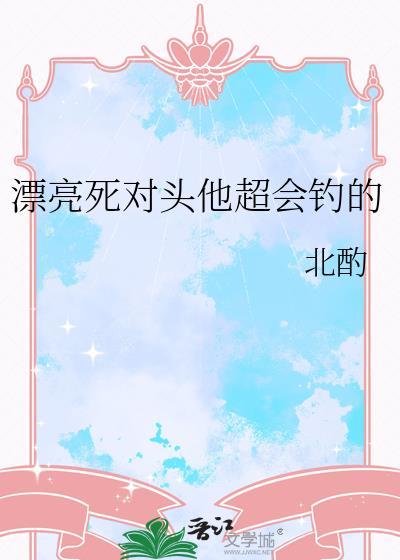 漂亮死对头他超会钓的在线阅读