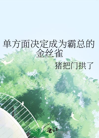 单方面决定成为霸总的金丝雀 猪把门拱了 免费