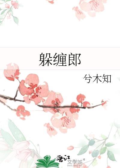 躲缠郎by兮木知全文免费阅读