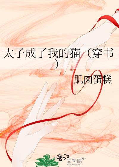 太子成了我的猫(穿书) 作者肌肉蛋糕