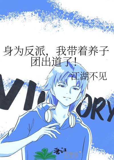 身为反派我带着养子团出道了江湖不见