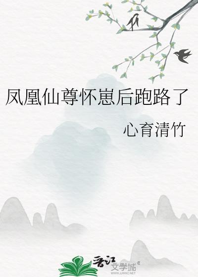 凤凰仙尊怀崽后跑路了百度