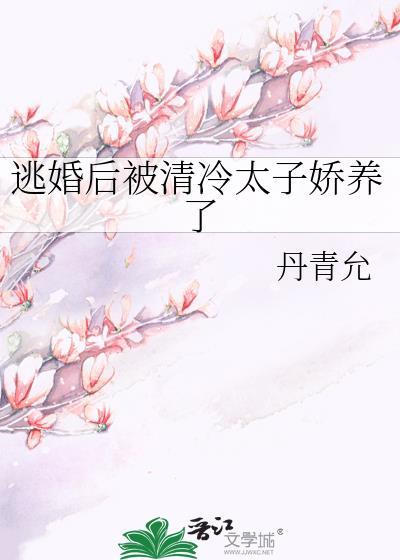 逃婚后太子被清冷太子娇养