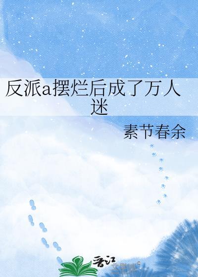 反派a摆烂后成了万人迷百度