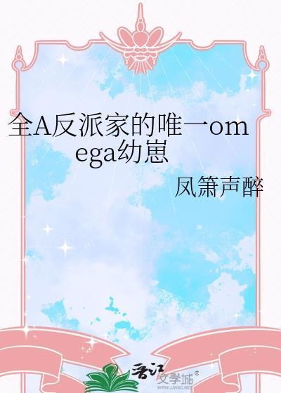 全a反派家唯一omega幼崽免费阅读
