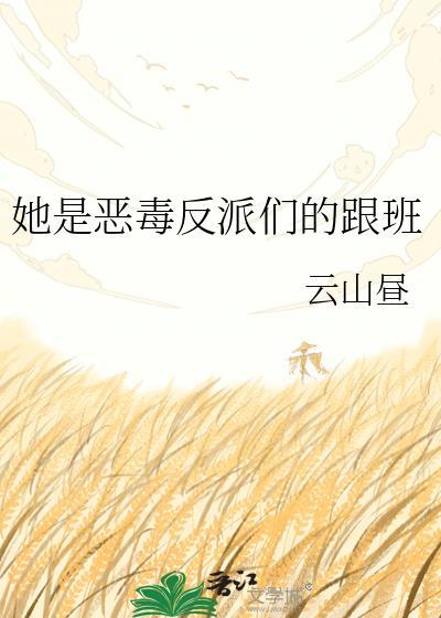 她是恶毒反派们的跟班无防盗