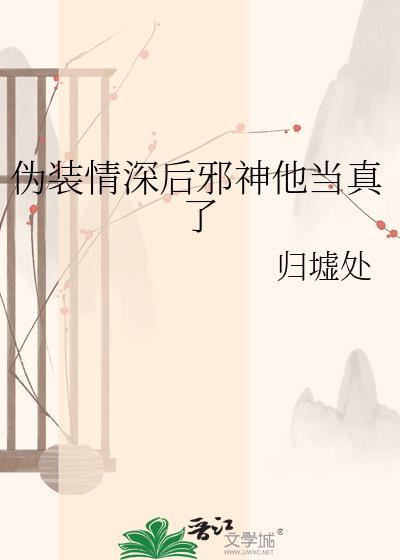 伪装情深后邪神他当真了司微