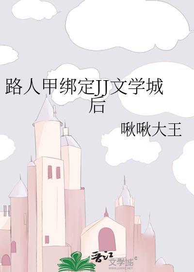 路人甲绑定JJ文学城后笔趣阁免费阅读