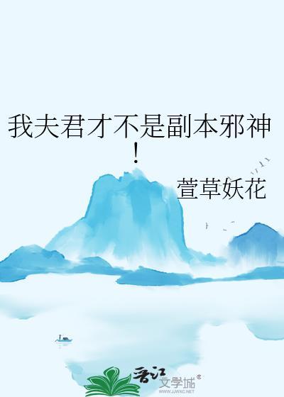 我夫君才不是副本邪神全文免费阅读