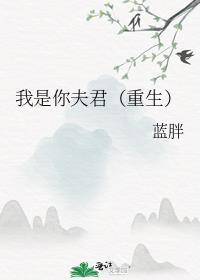 我是你夫君重生蓝胖免费阅读