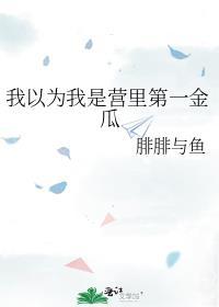 我以为我是营里第一金瓜by