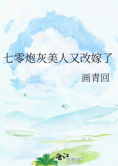 七零炮灰美人又改嫁了 无删减