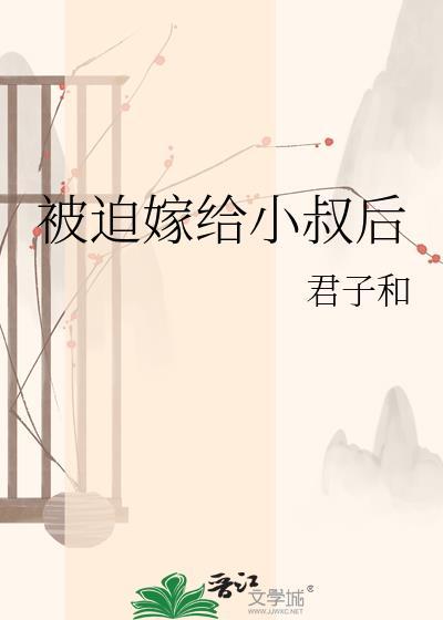 被迫嫁给小叔后by君子和原著