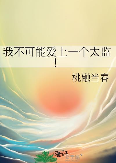 我不可能爱上一个太监! 桃融当春 txt