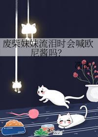 废柴妹妹流泪时会喊欧尼酱吗? 冼池
