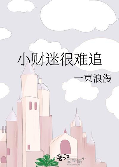 小财迷很难追一束浪漫全文免费阅读