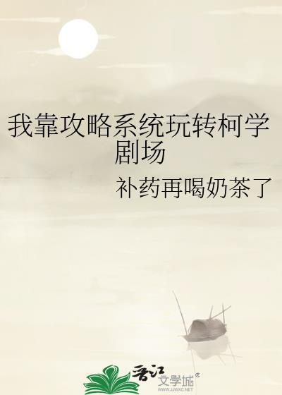 我靠攻略系统玩转柯学剧场 作者补药再喝奶茶了.txt