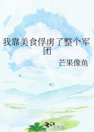我靠美食俘虏了整个军团晋江