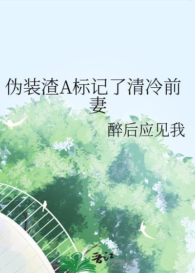 伪装渣a标记了清冷前妻免费阅读祝余