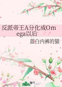 反派帝王A分化成Omega以后讲了什么