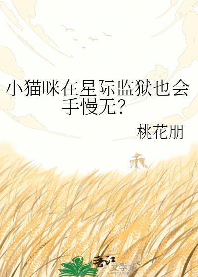 小猫咪在星际监狱也会手慢无?txt