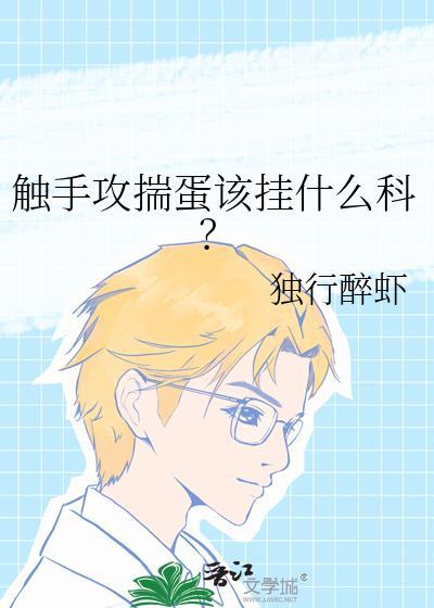 触手攻揣蛋该挂什么科?独行醉虾剧透