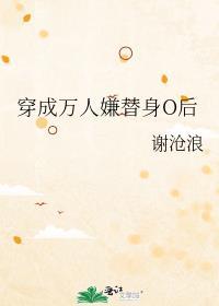 穿成万人嫌替身O后作者谢沧浪