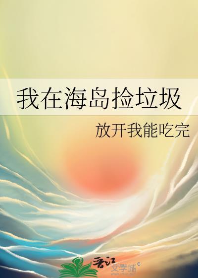我在海岛捡垃圾 放开我能吃完 免费