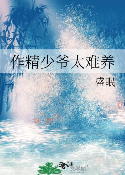 作精少爷太难养by盛眠完结了吗