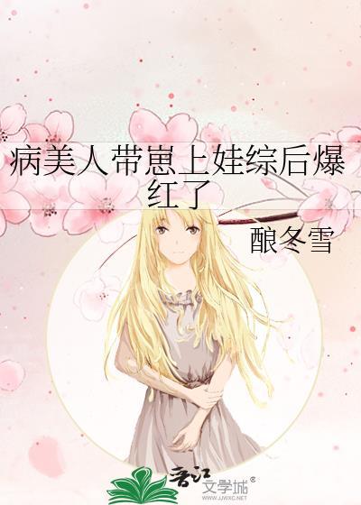 病美人带崽上娃综后爆红了酿冬雪番外