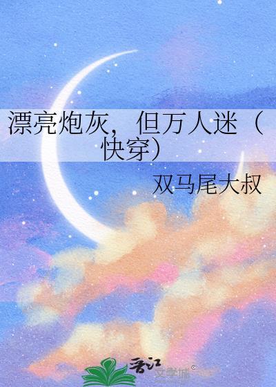 漂亮炮灰但万人迷快穿双马尾大叔