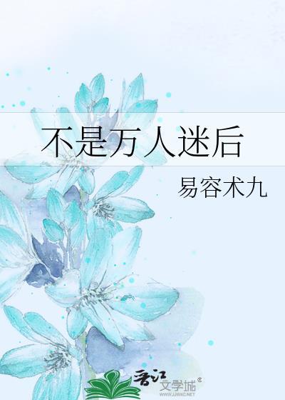 不是万人迷后笔趣阁易容术九