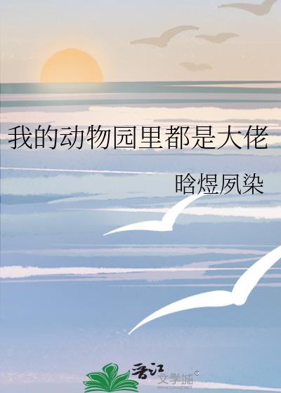 我的动物园里都是大佬全文阅读免费