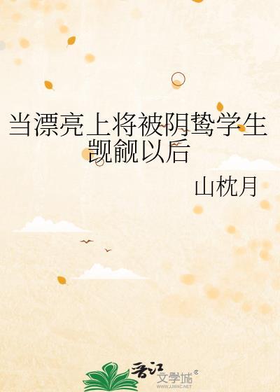 当漂亮上将被阴鸷学生觊觎以后 山枕月