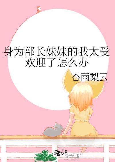 身为部长妹妹的我太受欢迎了怎么办完整