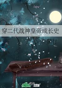 穿二代战神皇帝成长史by