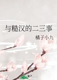 与糙汉的二三事橘子小九免费阅读