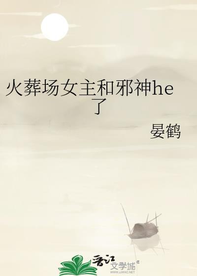 火葬场女主和邪神he了免费