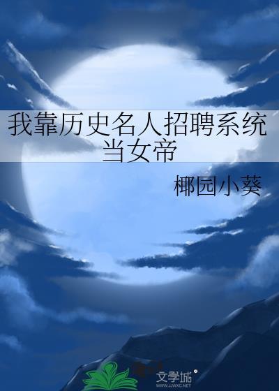 我靠历史名人招聘系统当女帝