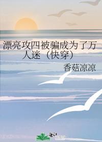 漂亮攻四被骗成为了万人迷（快穿）