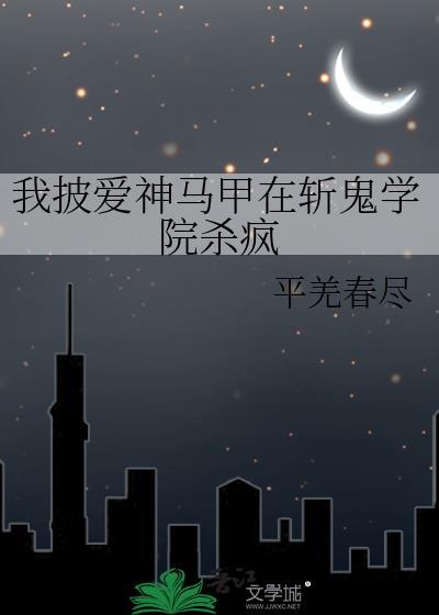 我披爱神马甲在斩鬼学院杀疯