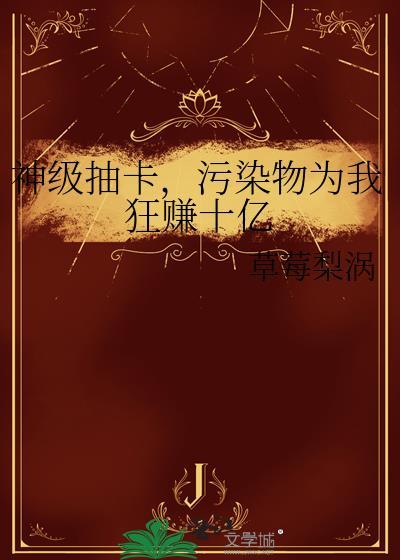 神级抽卡,污染物为我狂赚十亿