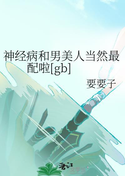神经病和男美人当然最配啦[gb]
